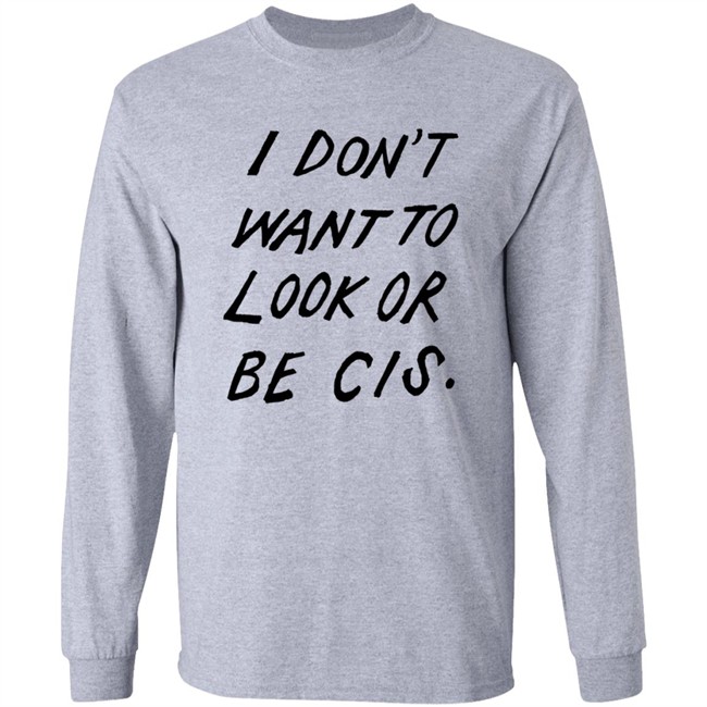 I Dont Want To Look Or Be Cis White T Shirt I Dont Want To Look Or Be Cis White T Shirt