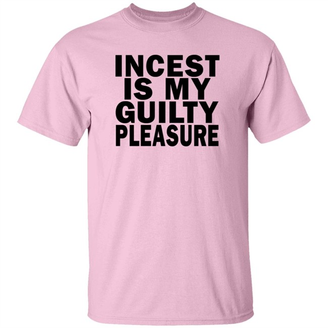 Incest Is My Guilty Pleasure Shirt Incest Is My Guilty Pleasure Shirt