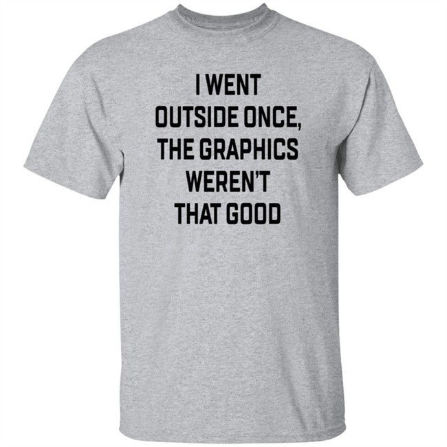 I Went Outside Once The Graphics Weren't That Good T Shirt The Immortal John Hancock Swlovinist