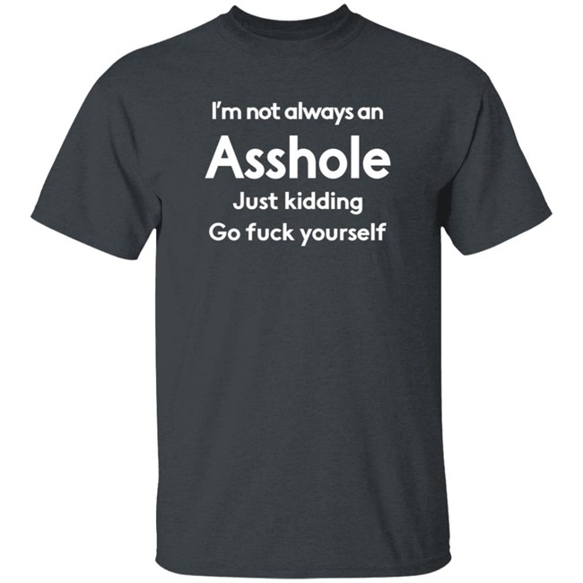 I'm Not Always An Asshole Just Kidding Go Fuck Yourself T Shirt OriginalJedi65
