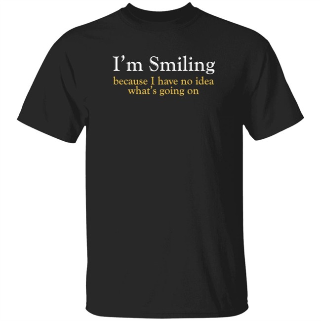 Poppapete 299 I'm Smiling Because I Have No Idea What's Going On Shirt