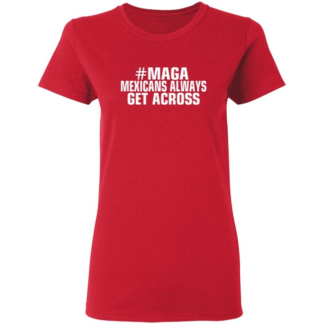 Maga Mexicans Always Get Across T Shirt Maga Mexicans Always Get Across T Shirt