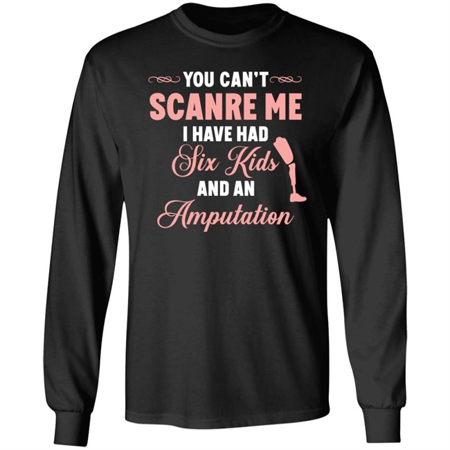 You Can't Scare Me I Have Had Six Kids And An Amputation Shirt You Can't Scare Me I Have Had Six Kids And An Amputation Shirt