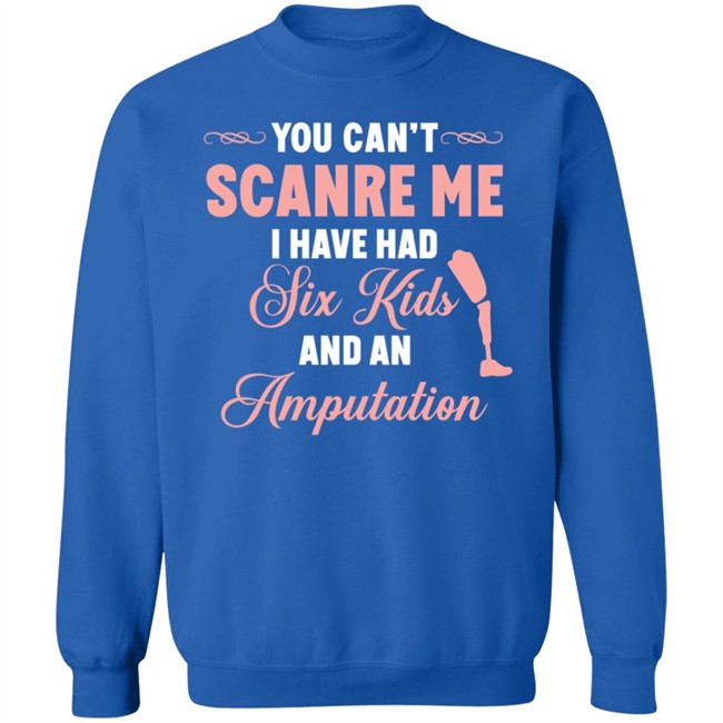 You Can't Scare Me I Have Had Six Kids And An Amputation Shirt You Can't Scare Me I Have Had Six Kids And An Amputation Shirt