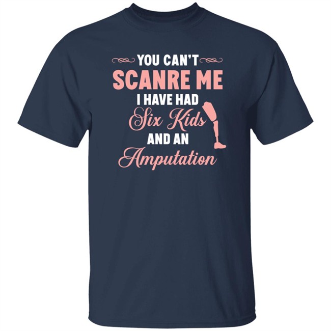 You Can't Scare Me I Have Had Six Kids And An Amputation Shirt You Can't Scare Me I Have Had Six Kids And An Amputation Shirt
