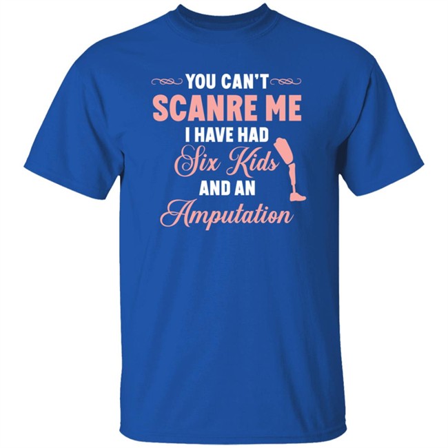 You Can't Scare Me I Have Had Six Kids And An Amputation Shirt You Can't Scare Me I Have Had Six Kids And An Amputation Shirt