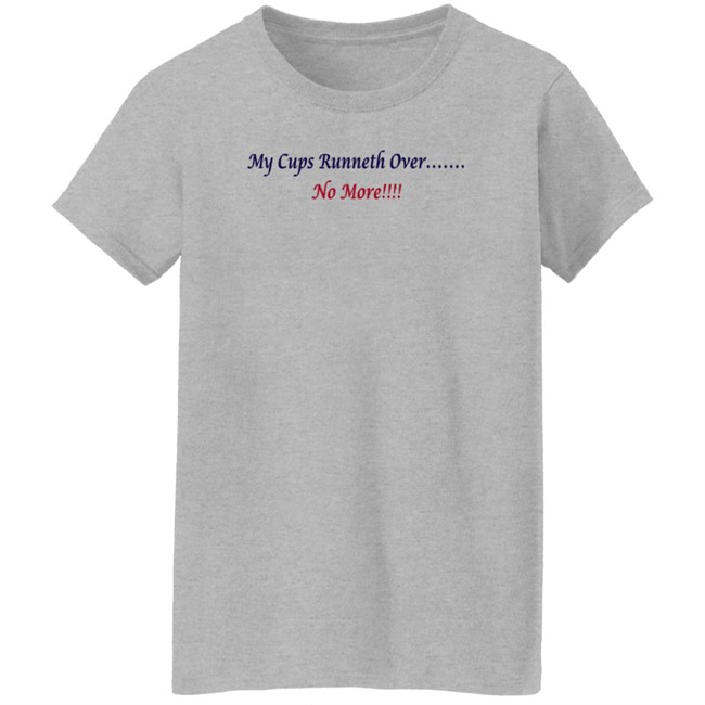 J Debbiel My Cups Runneth Over No More Shirt J Debbiel My Cups Runneth Over No More Shirt