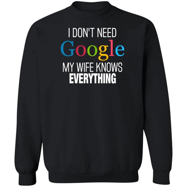 I Dont Need Google My Wife Knows Everything T Shirt I Dont Need Google My Wife Knows Everything T Shirt