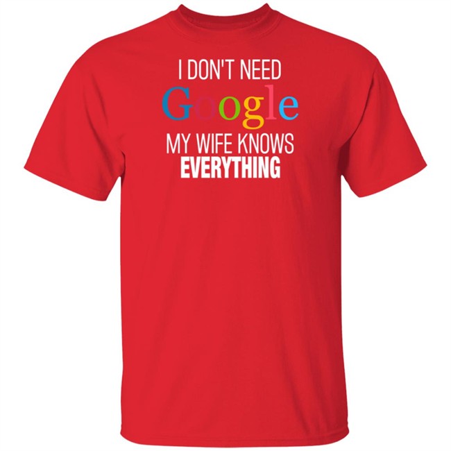 I Dont Need Google My Wife Knows Everything T Shirt I Dont Need Google My Wife Knows Everything T Shirt