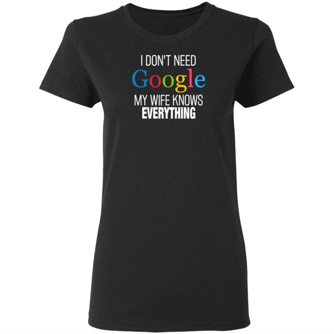 I Dont Need Google My Wife Knows Everything T Shirt I Dont Need Google My Wife Knows Everything T Shirt