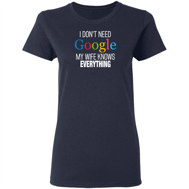 I Dont Need Google My Wife Knows Everything T Shirt I Dont Need Google My Wife Knows Everything T Shirt
