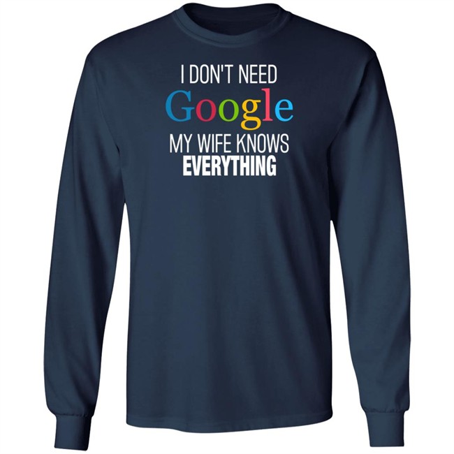 I Dont Need Google My Wife Knows Everything T Shirt I Dont Need Google My Wife Knows Everything T Shirt