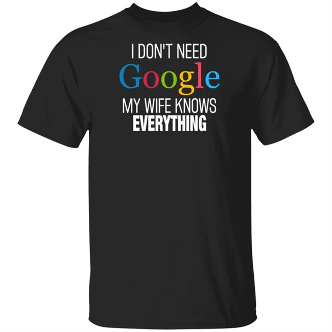I Dont Need Google My Wife Knows Everything T Shirt