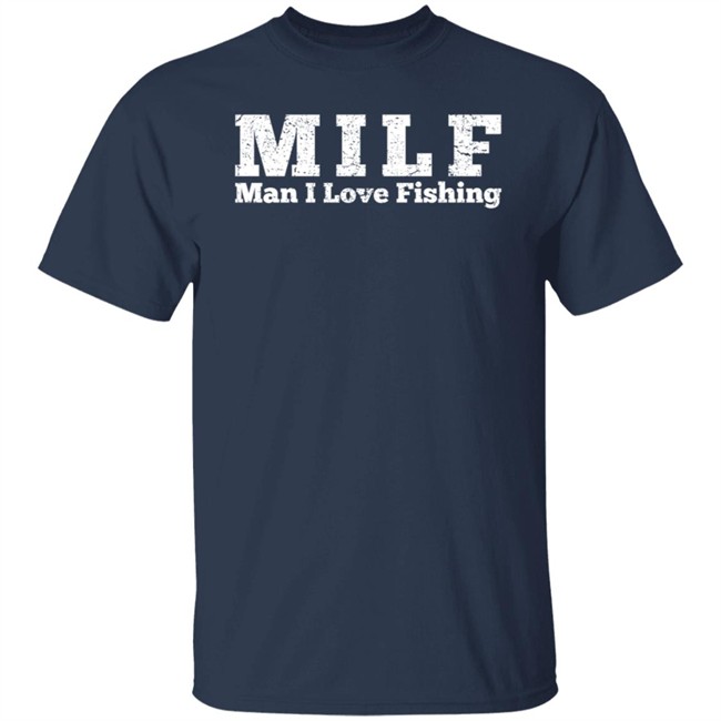 Milf Man I Love Fishing T Shirt Milf Man I Love Fishing T Shirt