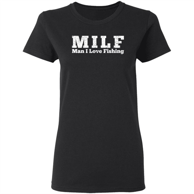 Milf Man I Love Fishing T Shirt Milf Man I Love Fishing T Shirt