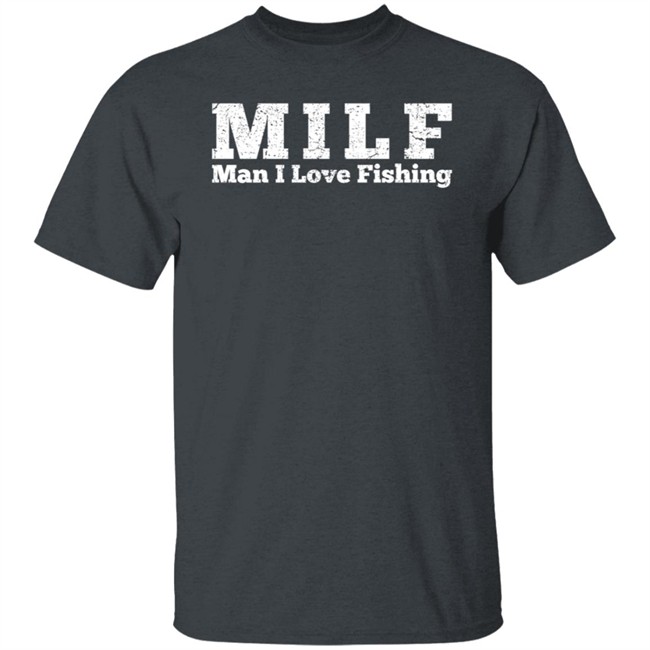 Milf Man I Love Fishing T Shirt Milf Man I Love Fishing T Shirt