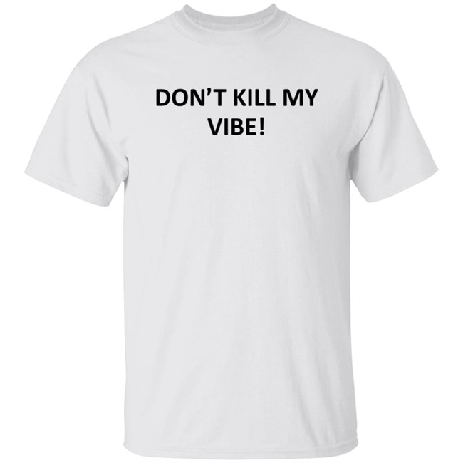 Dont Kill My Vibe T Shirt Dont Kill My Vibe T Shirt