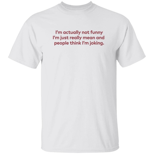 I'm Actually Not Funny I'm Just Really Mean And People Think I'm Joking Shirt