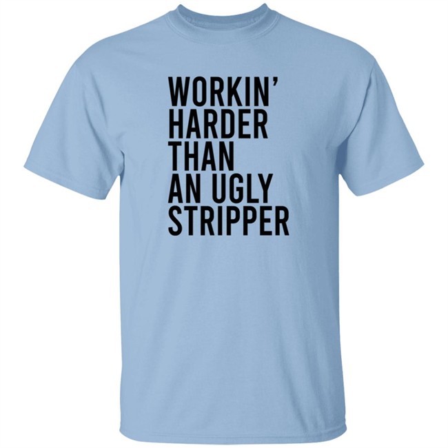 Working Harder Than An Ugly Stripper T Shirt Working Harder Than An Ugly Stripper T Shirt