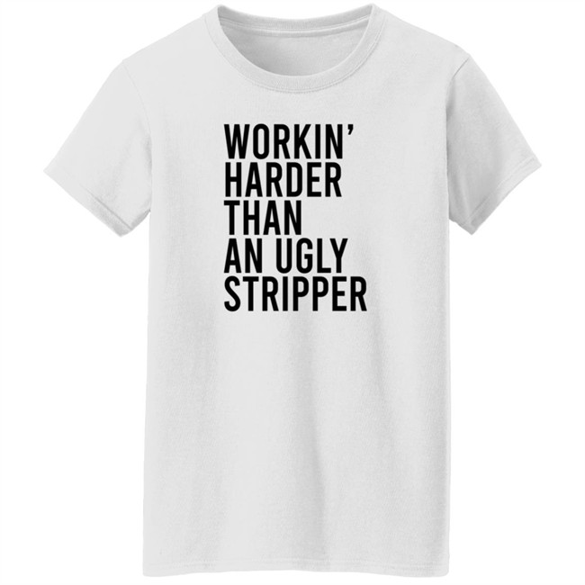 Working Harder Than An Ugly Stripper T Shirt Working Harder Than An Ugly Stripper T Shirt