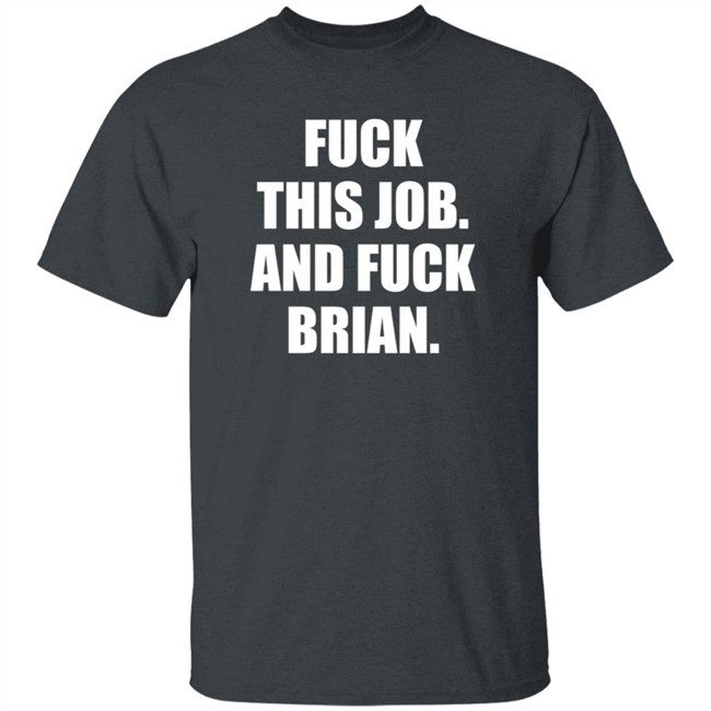 Fuck This Job And Fuck Brian Shirt Fuck This Job And Fuck Brian Shirt