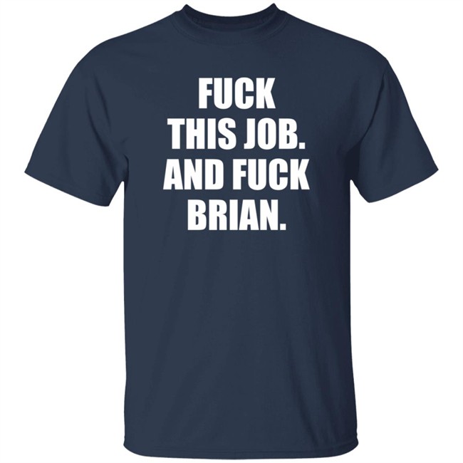 Fuck This Job And Fuck Brian Shirt Fuck This Job And Fuck Brian Shirt