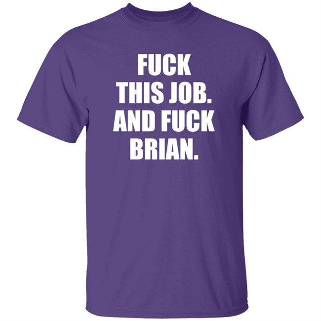 Fuck This Job And Fuck Brian Shirt Fuck This Job And Fuck Brian Shirt