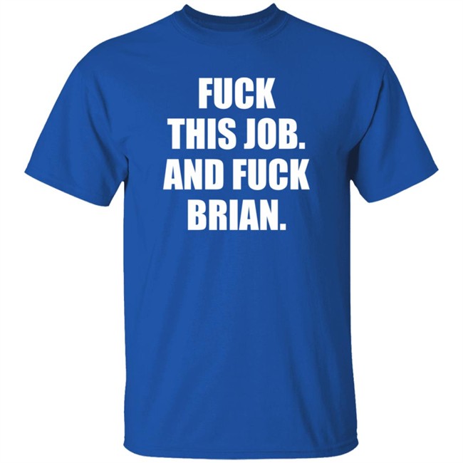 Fuck This Job And Fuck Brian Shirt Fuck This Job And Fuck Brian Shirt
