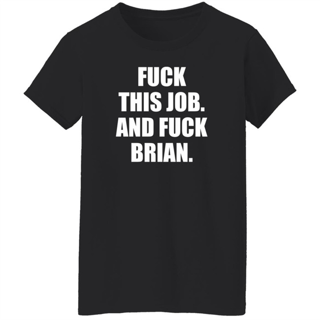 Fuck This Job And Fuck Brian Shirt Fuck This Job And Fuck Brian Shirt