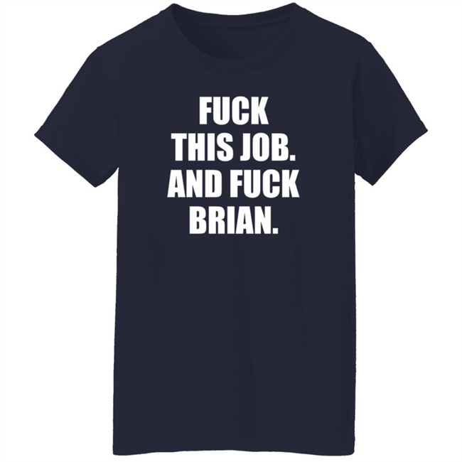Fuck This Job And Fuck Brian Shirt Fuck This Job And Fuck Brian Shirt