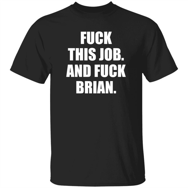 Fuck This Job And Fuck Brian Shirt
