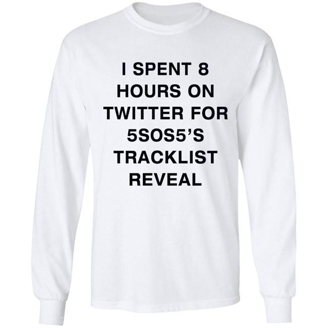 I Spent 8 Hours On Twitter For 5Sos5’S Tracklist Reveal Shirt I Spent 8 Hours On Twitter For 5Sos5’S Tracklist Reveal Shirt