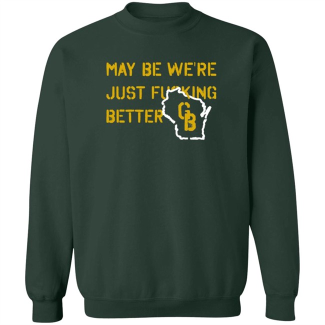 May Be We're Just Fucking Better Gb Shirt Go Pack Go Shirts May Be We're Just Fucking Better Gb Shirt Go Pack Go Shirts