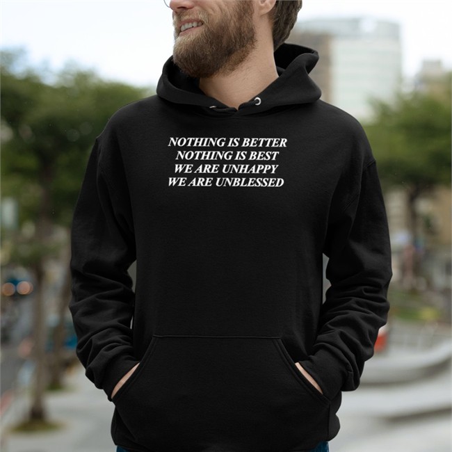 Shirts That Go Hard Nothing Is Better Nothing Is Best We Are Unhappy We Wre Unblessed Tee Shirts That Go Hard Nothing Is Better Nothing Is Best We Are Unhappy We Wre Unblessed Hooded Sweatshirt