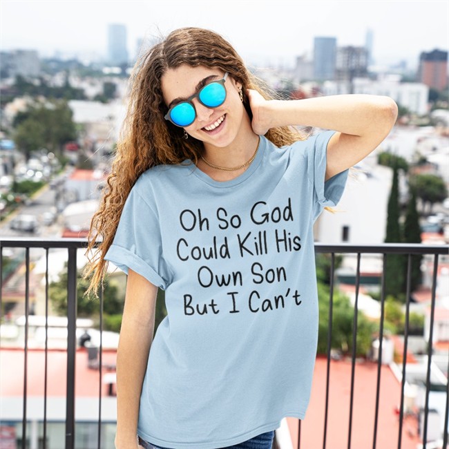 Oh So God Could Kill His Own Son But I Can't Shirt Erinmhk