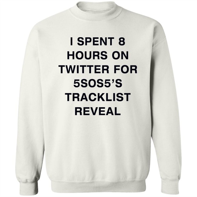 I Spent 8 Hours On Twitter For 5Sos5’S Tracklist Reveal Shirt I Spent 8 Hours On Twitter For 5Sos5’S Tracklist Reveal Shirt