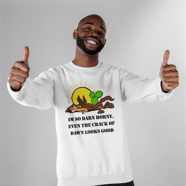 The Good Shirts Merch I'm So Darn Horny, Even The Crack Of Dawn Looks Good Tee Shirt Shirts That Go Hard