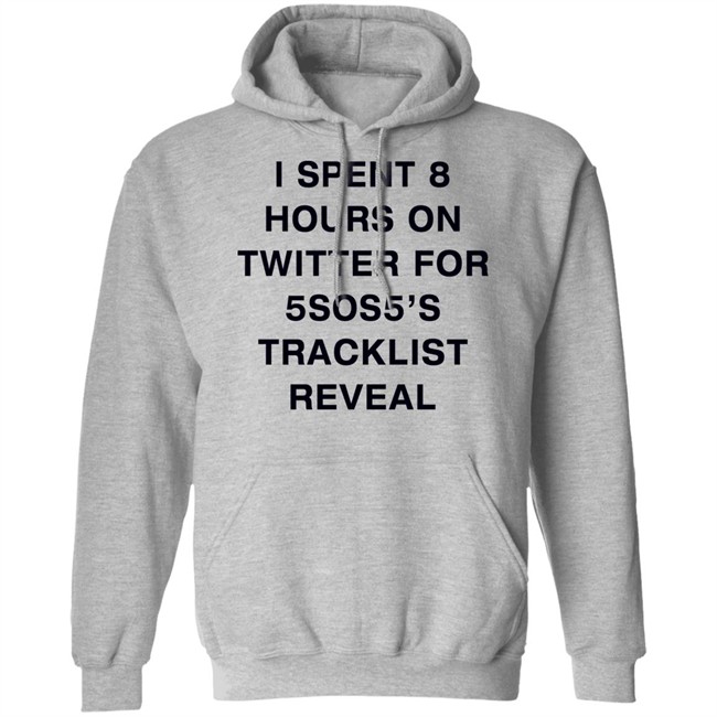 I Spent 8 Hours On Twitter For 5Sos5’S Tracklist Reveal Shirt I Spent 8 Hours On Twitter For 5Sos5’S Tracklist Reveal Shirt