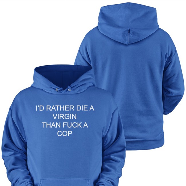 Shirts That Go Hard Merch I'd Rather Die A Virgin Than Fuck A Cop Tee Shirt Shirtsthtgohard