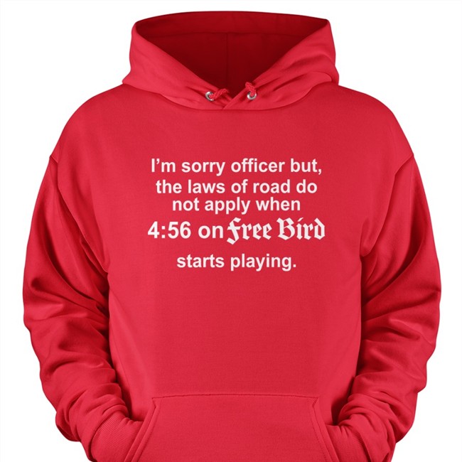 I'm Sorry Officer But The Laws Of Road Do Not Apply When 4 56 On Free Bird Starts Playing Sweatshirt Barelylegal