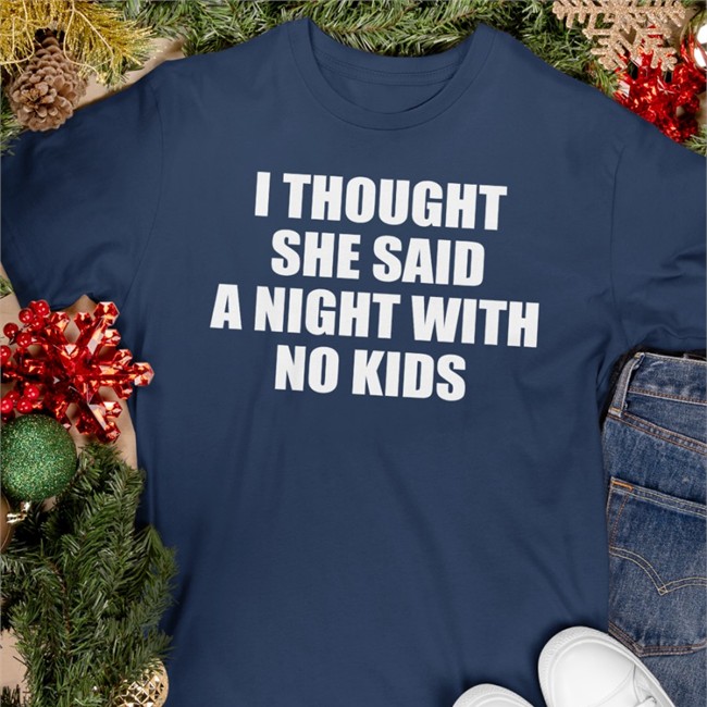 I Thought She Said A Night With No Kids T Shirt