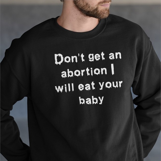 Don't Get An Abortion I Will Eat Your Baby Sweatshirt Shirts That Go Hard Good Shirts Merch Don't Get An Abortion I Will Eat Your Baby T Shirt