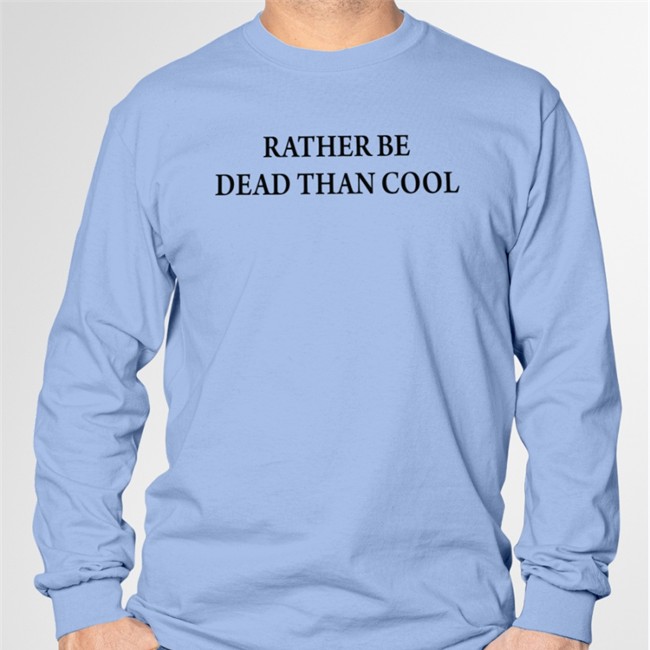 Rather Be Dead Than Cool Hoodie Rather Be Dead Than Cool Shirt