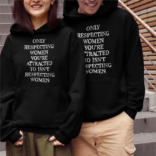 Shirts That Go Hard Merch Only Respecting Women You're Attracted To Isn't Respecting Women Hoodie