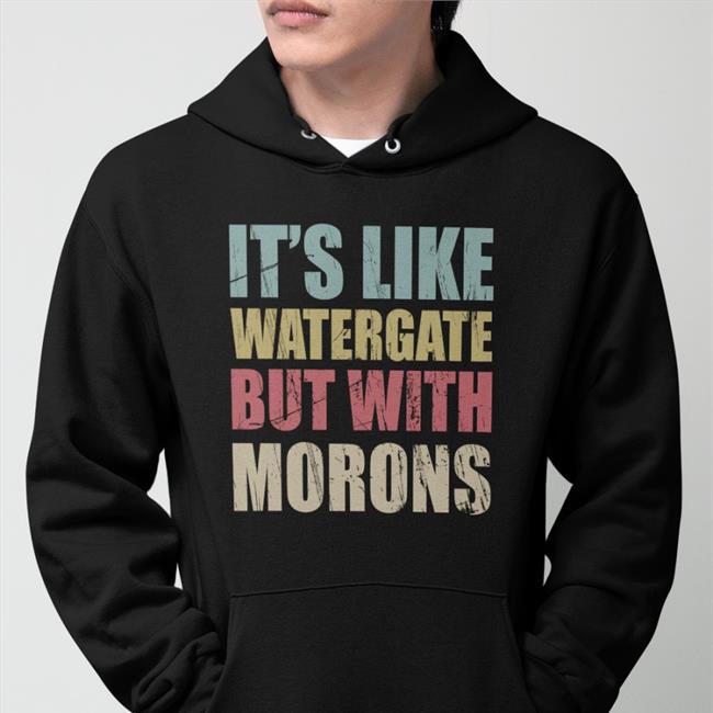It's Like Watergate But With Morons Sweatshirt It's Like Watergate But With Morons Funny Trump Tee Shirt