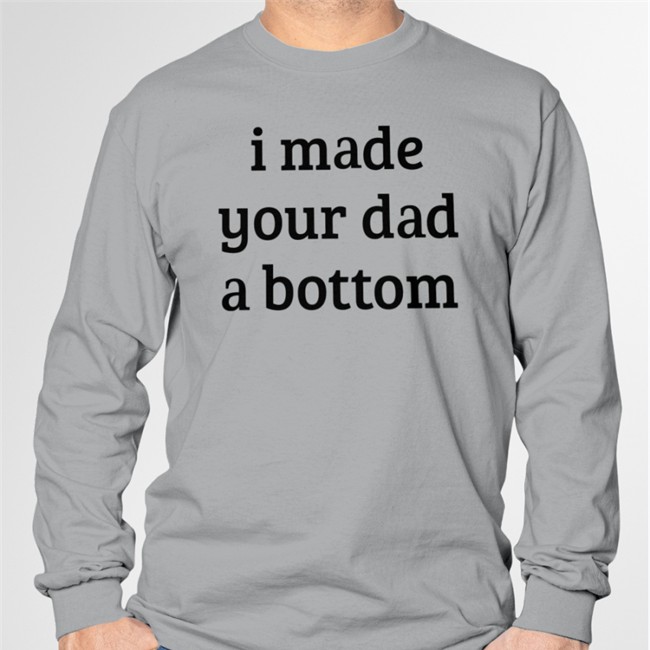 I Made Your Dad A Bottom Hooded Sweatshirt Shirts That Go Hard I Made Your Dad A Bottom T-Shirts