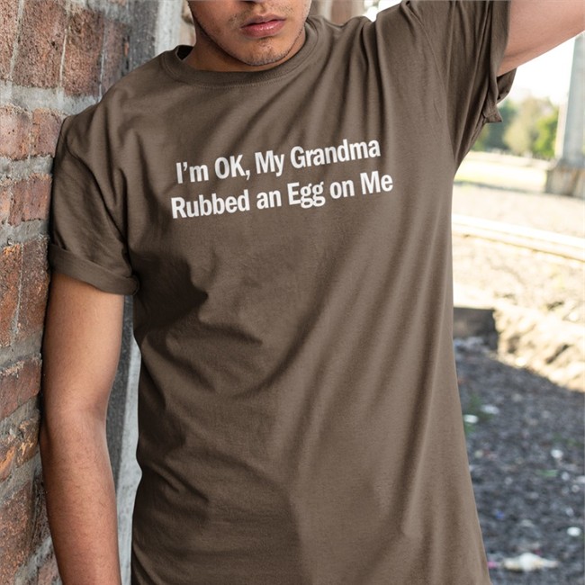 Shirts That Go Hard Merch I'm Ok My Grandma Rubbed An Egg On Me Sweatshirts Shirts That Go Hard Merch I'm Ok My Grandma Rubbed An Egg On Me Tee Shirt