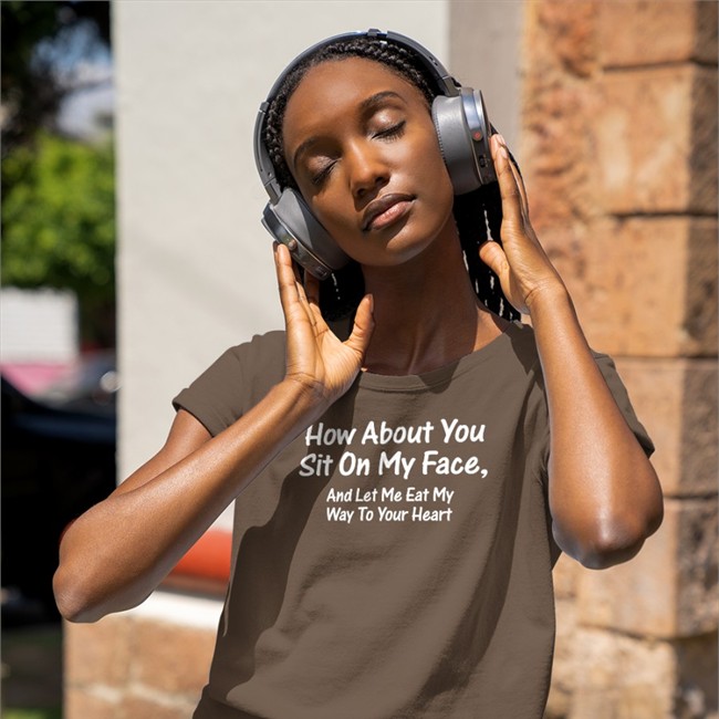 How About You Sit On My Face And Let Me Eat My Way To Your Heart Shirt Shirts That Go Hard