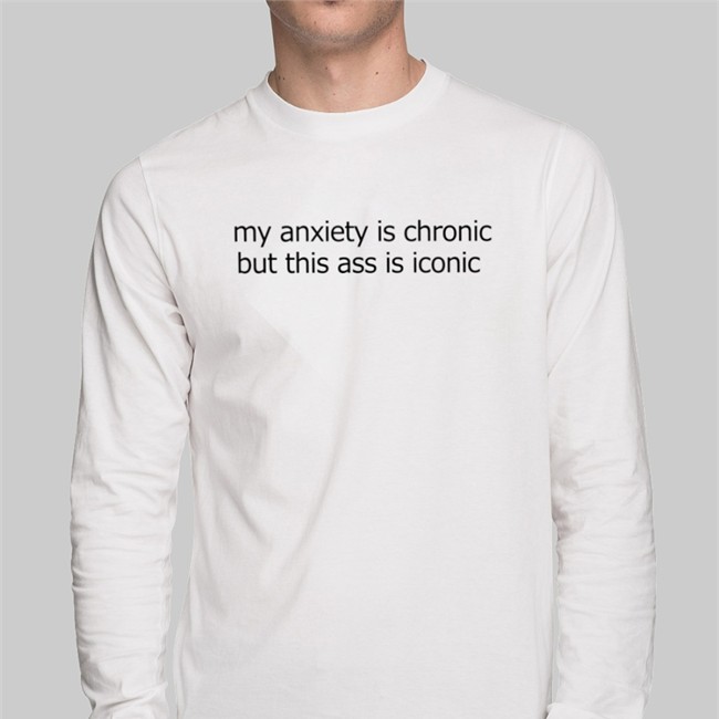 My Anxiety Is Chronic But This Ass Is Iconic T-Shirt Shirts That Go Hard My Anxiety Is Chronic But This Ass Is Iconic Hoodie Shirts That Go Hard
