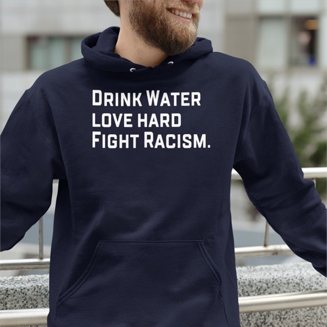 Drink Water Love Hard Fight Racism Long Sleeve Tee Shirt Sean Huiet Everyonewelcome Fightracism
